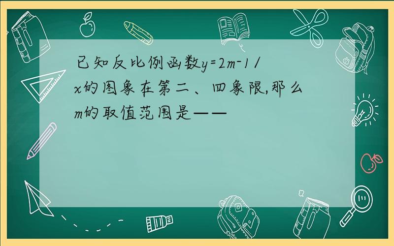 已知反比例函数y=2m-1/x的图象在第二、四象限,那么m的取值范围是——