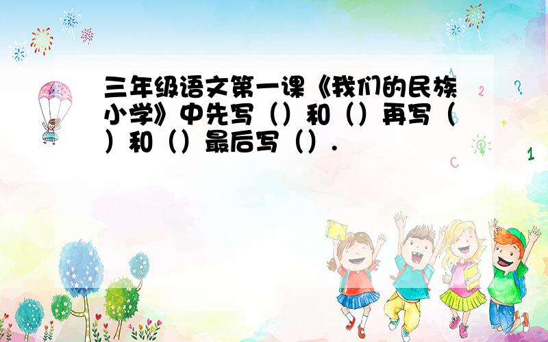 三年级语文第一课《我们的民族小学》中先写（）和（）再写（）和（）最后写（）.