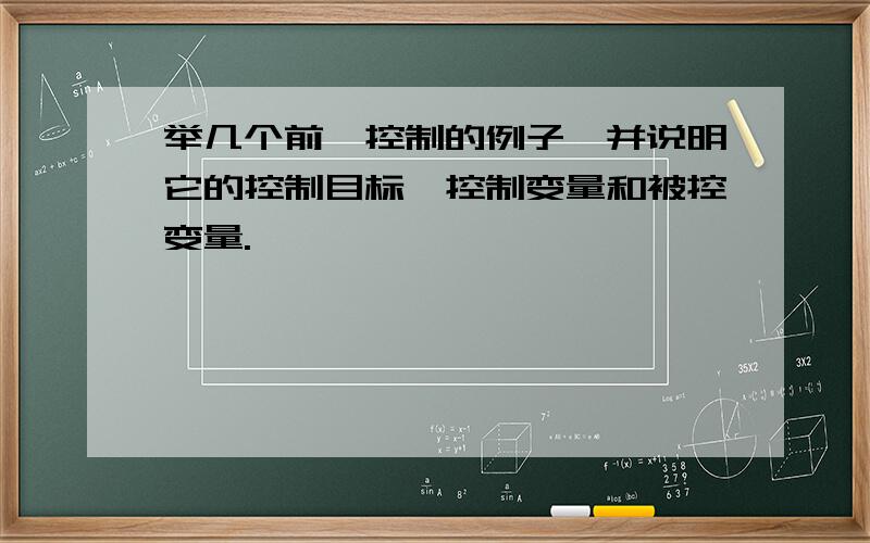 举几个前馈控制的例子,并说明它的控制目标,控制变量和被控变量.