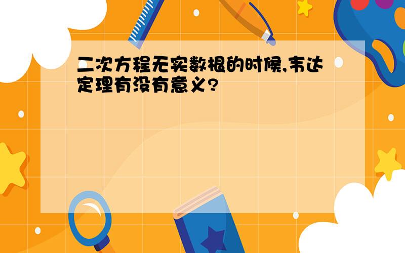 二次方程无实数根的时候,韦达定理有没有意义?