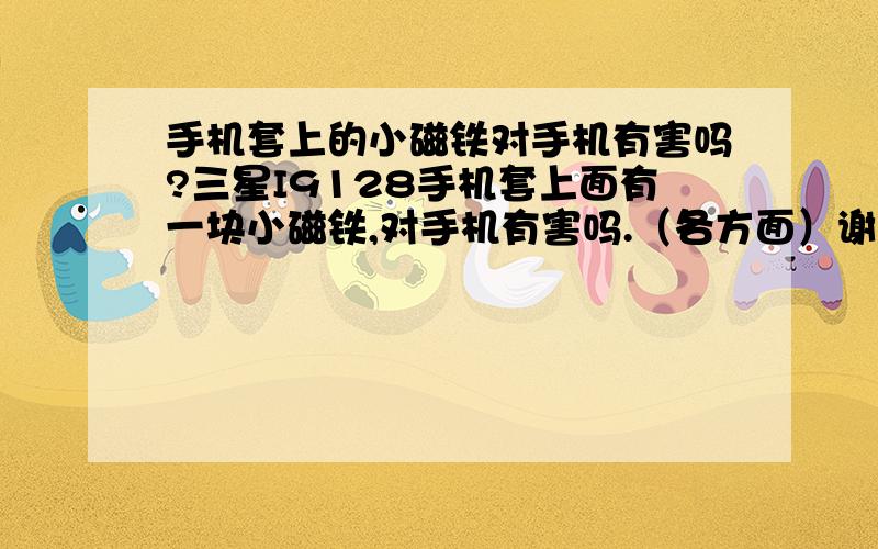 手机套上的小磁铁对手机有害吗?三星I9128手机套上面有一块小磁铁,对手机有害吗.（各方面）谢谢.