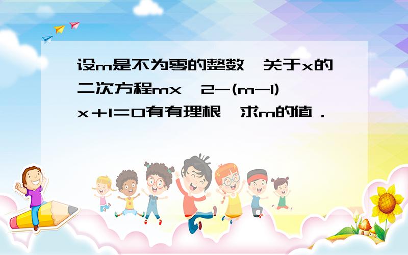 设m是不为零的整数,关于x的二次方程mx^2-(m-1)x＋1＝0有有理根,求m的值．