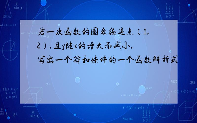 若一次函数的图象经过点（1,2）,且y随x的增大而减小,写出一个符和条件的一个函数解析式