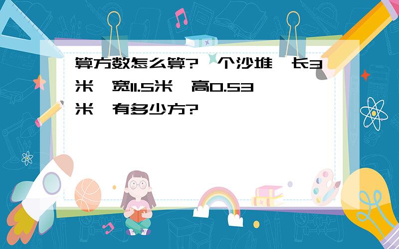 算方数怎么算?一个沙堆,长3米,宽11.5米,高0.53米,有多少方?