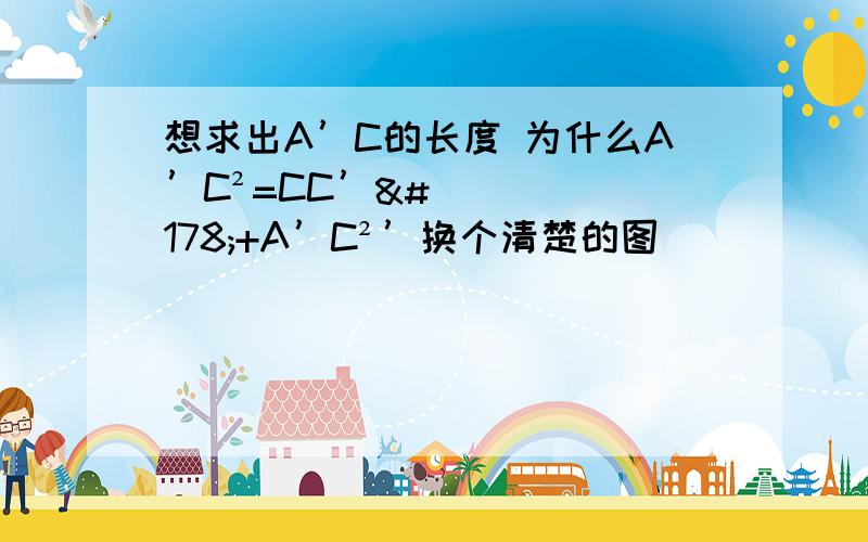 想求出A’C的长度 为什么A’C²=CC’²+A’C²’换个清楚的图