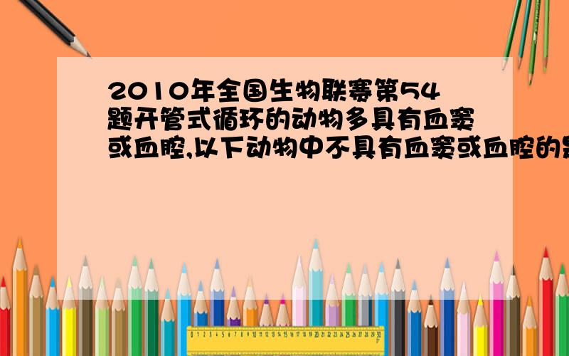 2010年全国生物联赛第54题开管式循环的动物多具有血窦或血腔,以下动物中不具有血窦或血腔的是　　A.扇贝　　　　B.螳螂　　　　C.文昌鱼　　　　D.水螅只是为什么没有D呢？水螅是腔肠动