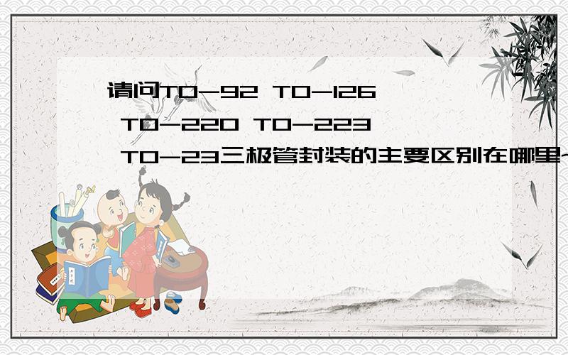 请问TO-92 TO-126 TO-220 TO-223 TO-23三极管封装的主要区别在哪里~有什么特点