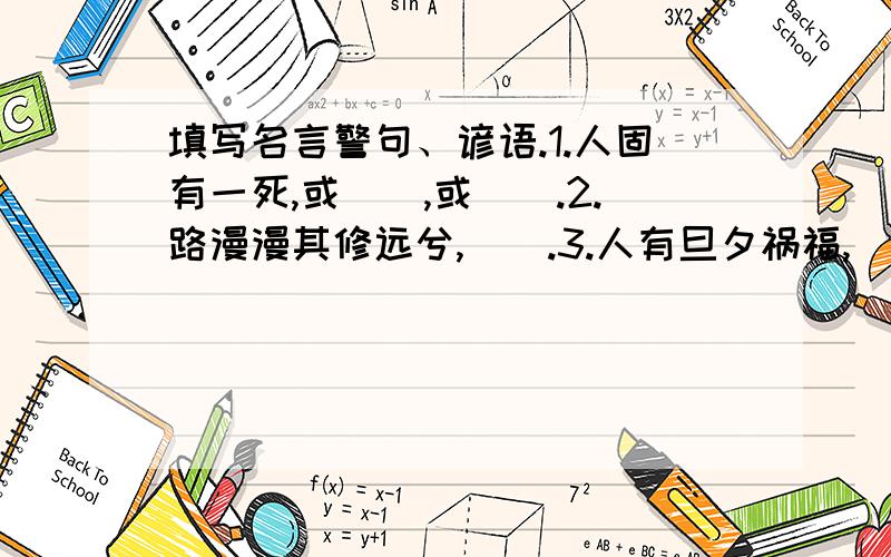 填写名言警句、谚语.1.人固有一死,或（）,或（）.2.路漫漫其修远兮,（）.3.人有旦夕祸福,（）.4.人无千日好,（）.5.送君千里,（）.