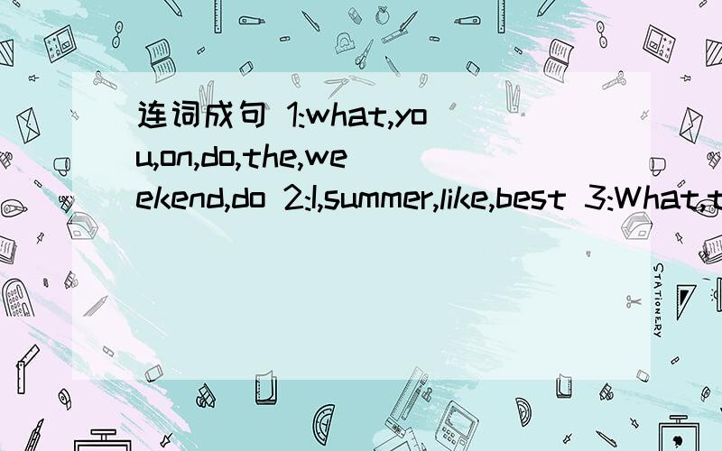 连词成句 1:what,you,on,do,the,weekend,do 2:I,summer,like,best 3:What,the,date,is还有 4：the,monkeys,doing,are,what 5:do,when,you,up,get