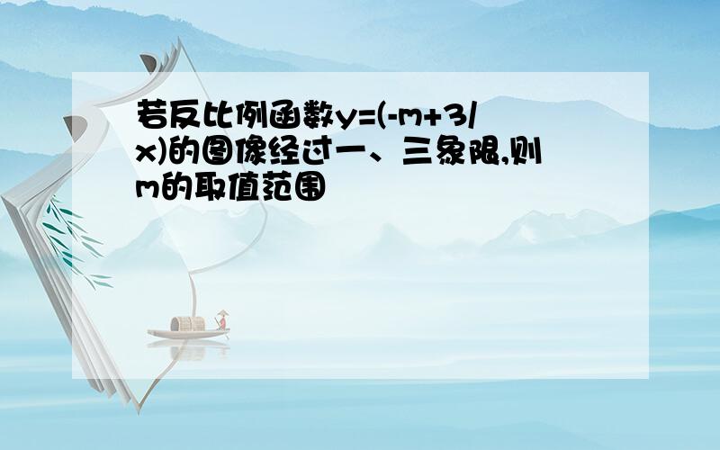 若反比例函数y=(-m+3/x)的图像经过一、三象限,则m的取值范围