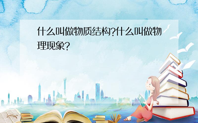 什么叫做物质结构?什么叫做物理现象?