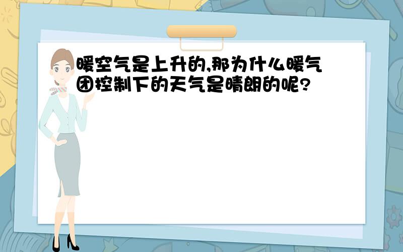 暖空气是上升的,那为什么暖气团控制下的天气是晴朗的呢?