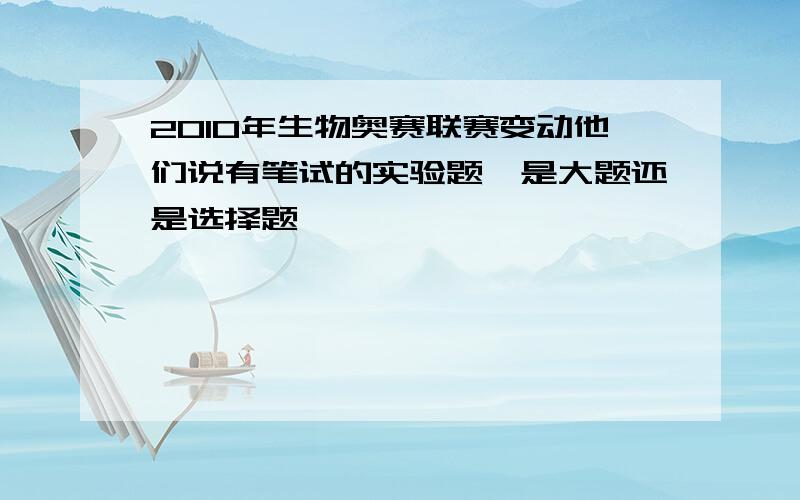 2010年生物奥赛联赛变动他们说有笔试的实验题,是大题还是选择题