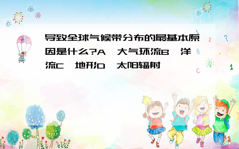 导致全球气候带分布的最基本原因是什么?A、大气环流B、洋流C、地形D、太阳辐射