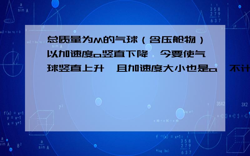 总质量为M的气球（含压舱物）以加速度a竖直下降,今要使气球竖直上升,且加速度大小也是a,不计空气阻力,则必须扔掉质量为＿＿＿的压舱沙袋