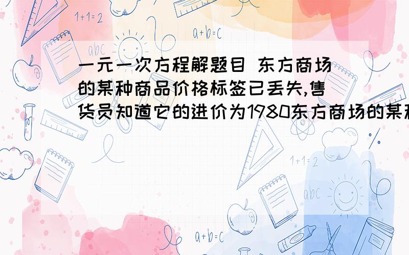 一元一次方程解题目 东方商场的某种商品价格标签已丢失,售货员知道它的进价为1980东方商场的某种商品价格标签已丢失,售货员知道它的进价为1980元,按标价的八折出售仍获利10%,则该商品的