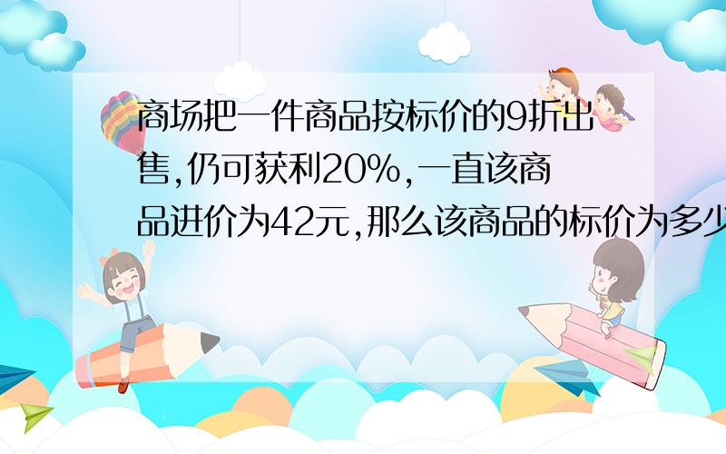 商场把一件商品按标价的9折出售,仍可获利20%,一直该商品进价为42元,那么该商品的标价为多少元?