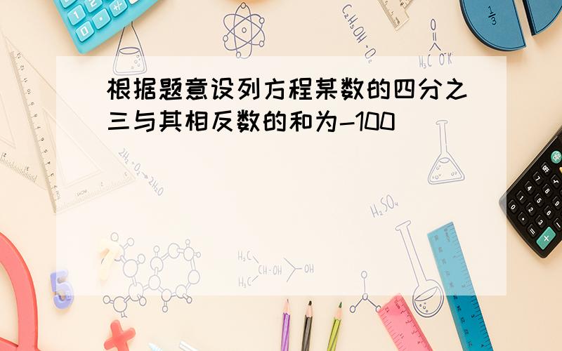 根据题意设列方程某数的四分之三与其相反数的和为-100