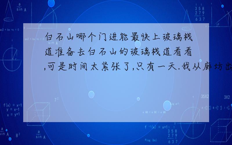 白石山哪个门进能最快上玻璃栈道准备去白石山的玻璃栈道看看,可是时间太紧张了,只有一天.我从廊坊出发到那就要三个多小时呢!