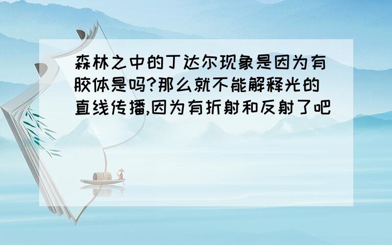 森林之中的丁达尔现象是因为有胶体是吗?那么就不能解释光的直线传播,因为有折射和反射了吧