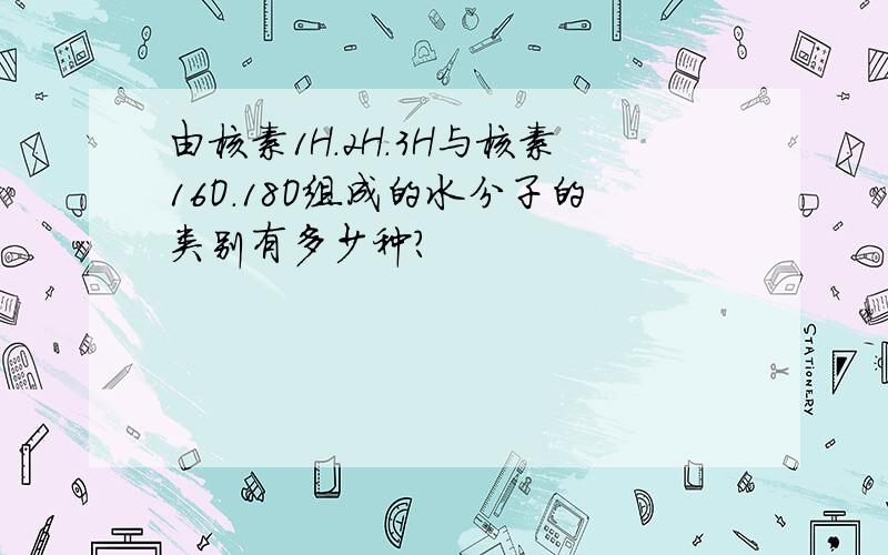 由核素1H.2H.3H与核素16O.18O组成的水分子的类别有多少种?