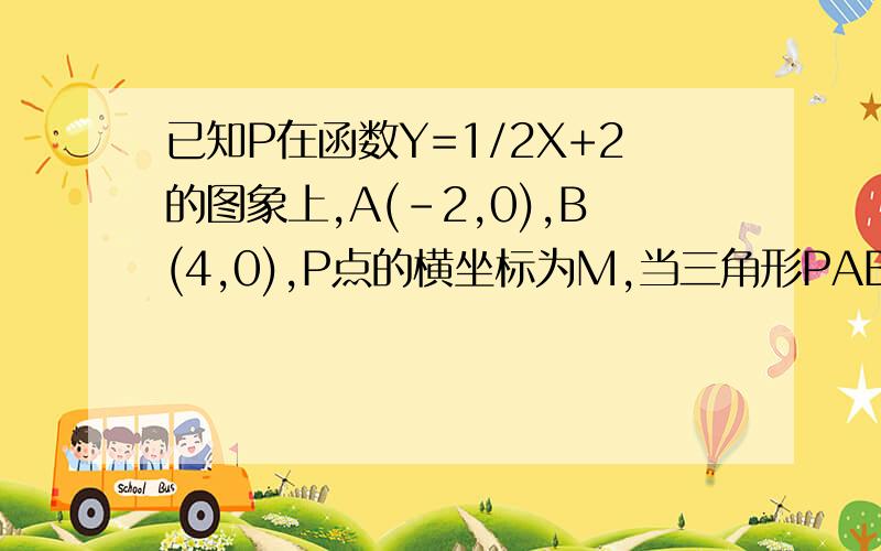 已知P在函数Y=1/2X+2的图象上,A(-2,0),B(4,0),P点的横坐标为M,当三角形PAB是直角三角形时,求M的值.