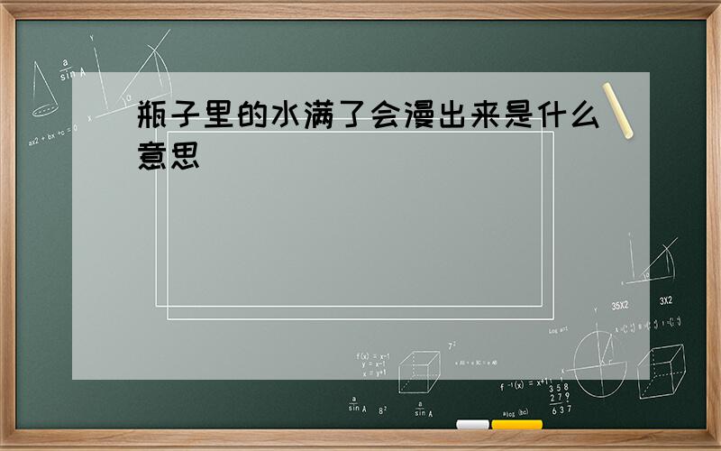 瓶子里的水满了会漫出来是什么意思