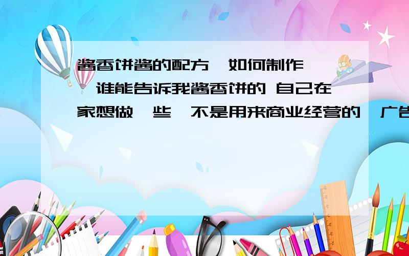 酱香饼酱的配方,如何制作 ,,谁能告诉我酱香饼的 自己在家想做一些,不是用来商业经营的,广告绕路