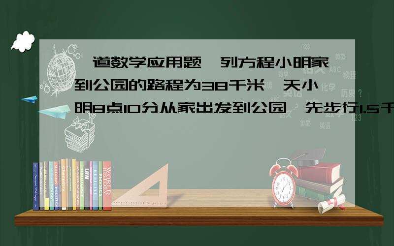 一道数学应用题,列方程小明家到公园的路程为38千米一天小明8点10分从家出发到公园,先步行1.5千米,然后换公交,下车后又步行0.5千米,于9点40分到公园,已知公交的速度是步行的9倍,求步行的速