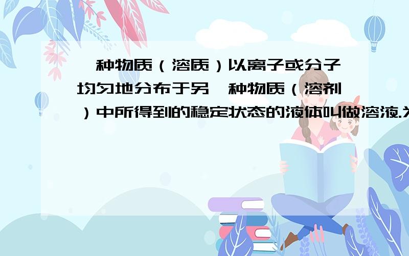 一种物质（溶质）以离子或分子均匀地分布于另一种物质（溶剂）中所得到的稳定状态的液体叫做溶液.为什么没有原子呢