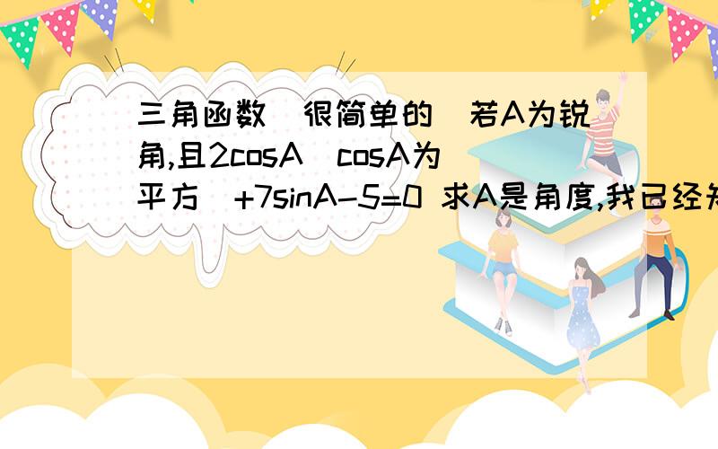 三角函数(很简单的)若A为锐角,且2cosA(cosA为平方)+7sinA-5=0 求A是角度,我已经知道是30,可是要的是过程