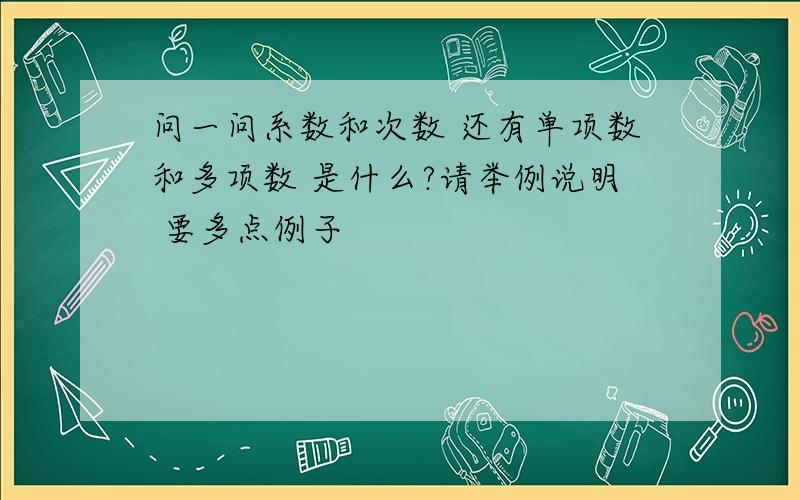 问一问系数和次数 还有单项数和多项数 是什么?请举例说明 要多点例子