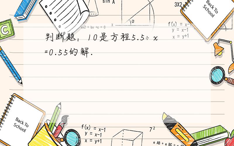 判断题：10是方程5.5÷x=0.55的解.