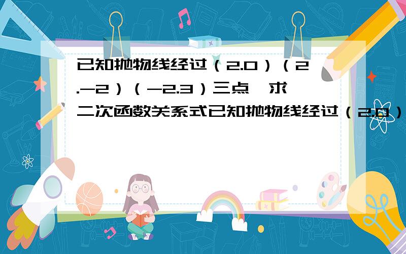 已知抛物线经过（2.0）（2.-2）（-2.3）三点,求二次函数关系式已知抛物线经过（2.0）（0.-2）（-2.3）三点，求二次函数关系式上面是对的