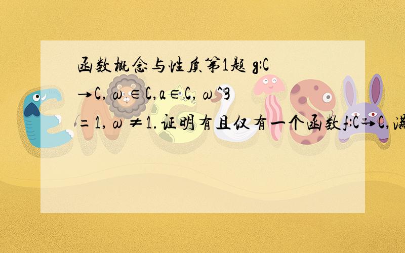 函数概念与性质第1题 g:C→C,ω∈C,a∈C,ω^3=1,ω≠1.证明有且仅有一个函数f:C→C,满足f(z)+f(ωz+a)=g(z),z∈C.求出f.我刚涉及高中数学竞赛,对此题疑惑无比(题意不太清楚,既然ω的三次方等于1,为什么