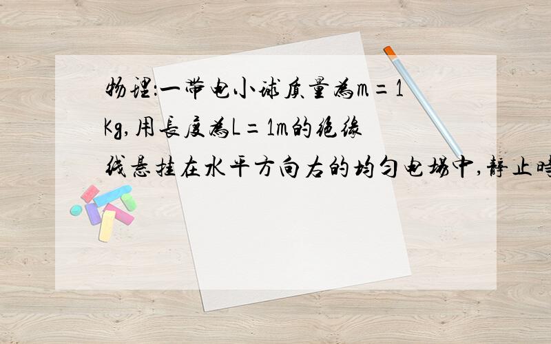 物理：一带电小球质量为m=1Kg,用长度为L=1m的绝缘线悬挂在水平方向右的均匀电场中,静止时与竖直方向成∠=37°,已知sin37°=0.6,cos37°=0.8,重力加速度g=10米每二次方秒.求（1）小球所受的电场力