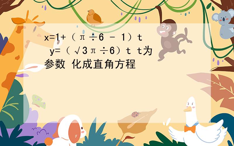 x=1+（π÷6 - 1）t y=（√3π÷6）t t为参数 化成直角方程