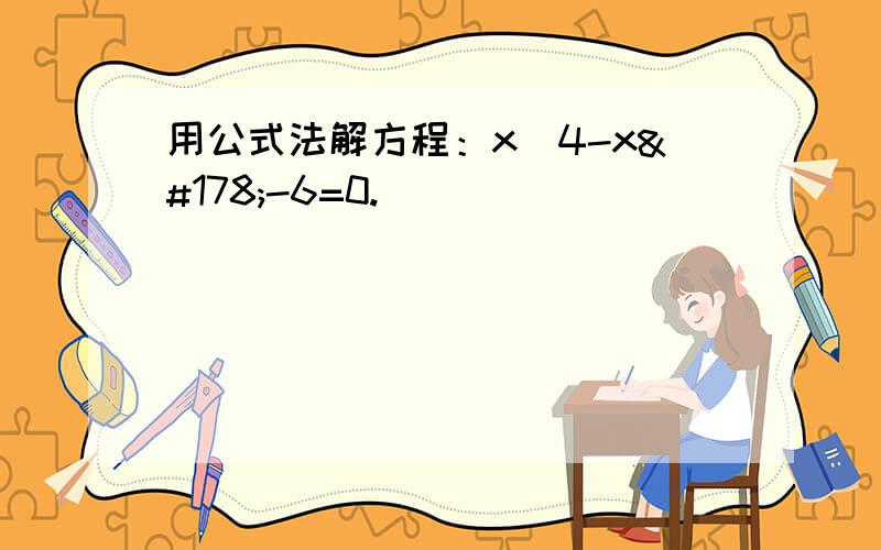 用公式法解方程：x^4-x²-6=0.