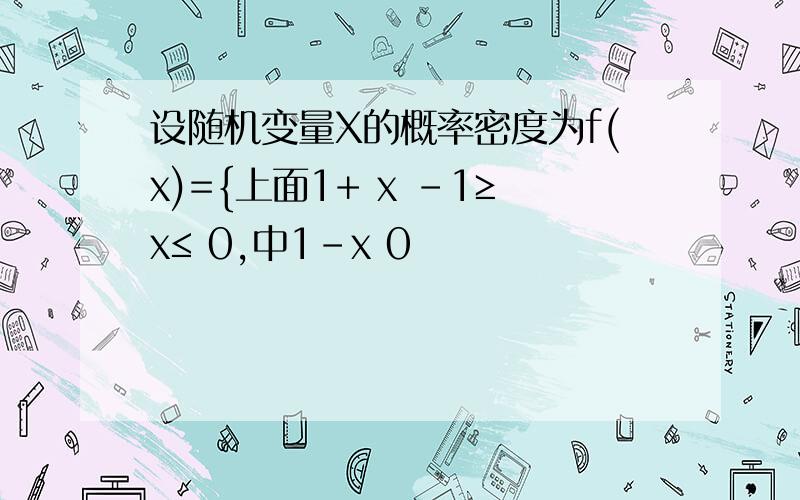 设随机变量X的概率密度为f(x)={上面1+ x -1≥x≤ 0,中1-x 0