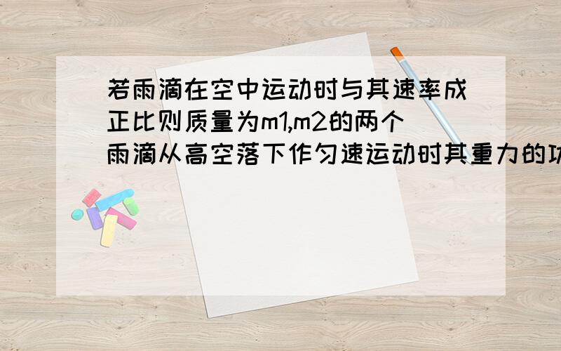 若雨滴在空中运动时与其速率成正比则质量为m1,m2的两个雨滴从高空落下作匀速运动时其重力的功率比是什么