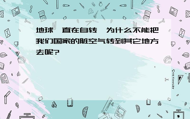 地球一直在自转,为什么不能把我们国家的脏空气转到其它地方去呢?