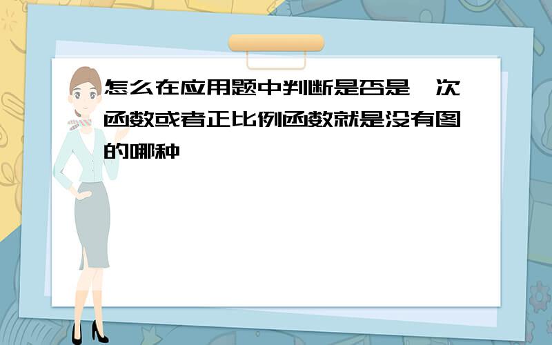 怎么在应用题中判断是否是一次函数或者正比例函数就是没有图的哪种