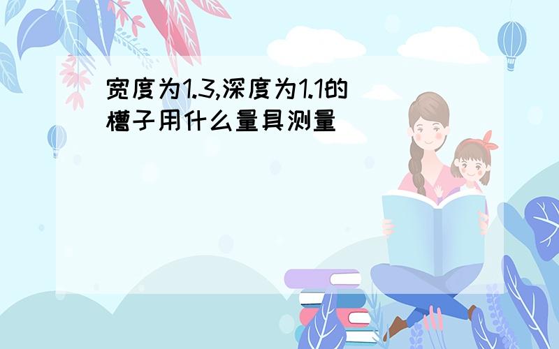 宽度为1.3,深度为1.1的槽子用什么量具测量