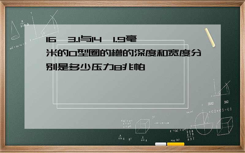 16*3.1与14*1.9毫米的O型圈的槽的深度和宽度分别是多少压力8兆帕