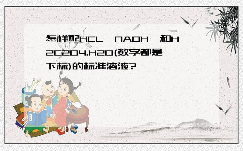 怎样配HCL,NAOH,和H2C2O4.H2O(数字都是下标)的标准溶液?