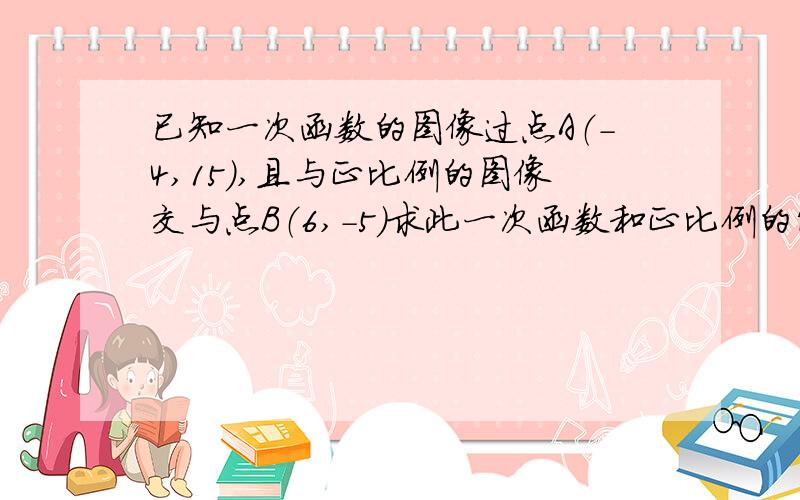 已知一次函数的图像过点A（-4,15）,且与正比例的图像交与点B（6,-5）求此一次函数和正比例的解析式