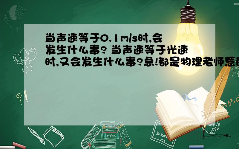 当声速等于0.1m/s时,会发生什么事? 当声速等于光速时,又会发生什么事?急!都是物理老师惹的祸