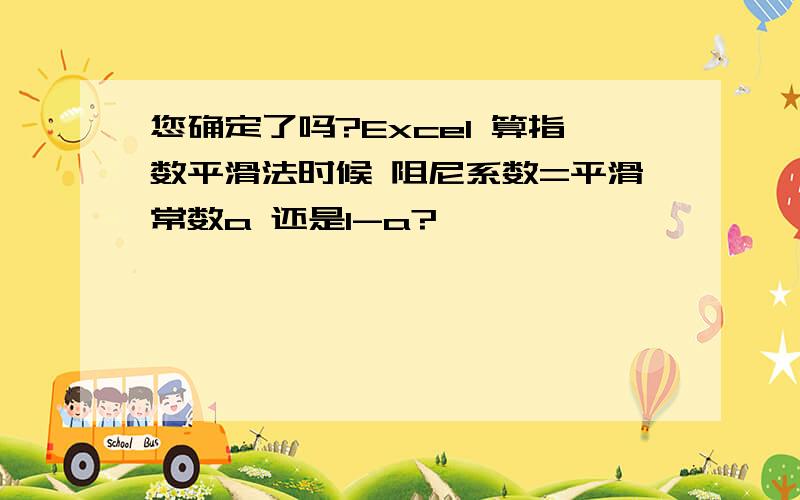 您确定了吗?Excel 算指数平滑法时候 阻尼系数=平滑常数a 还是1-a?