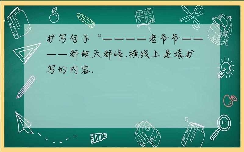 扩写句子“————老爷爷————都爬天都峰.横线上是填扩写的内容.