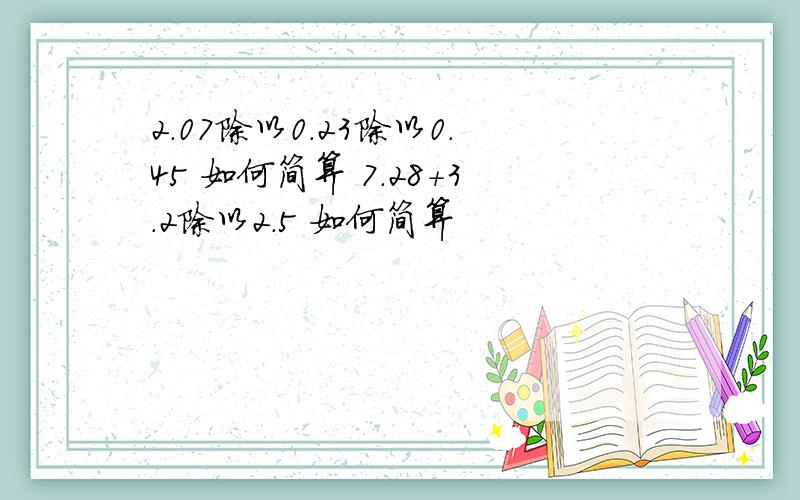 2.07除以0.23除以0.45 如何简算 7.28+3.2除以2.5 如何简算